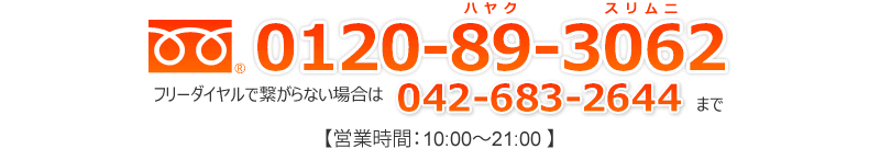 フリーダイヤル：0120-89-3062 繋がらない場合は042-683-2644 【受付時間：10:00～20:00】