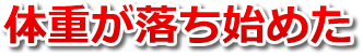 体重が落ち始めた